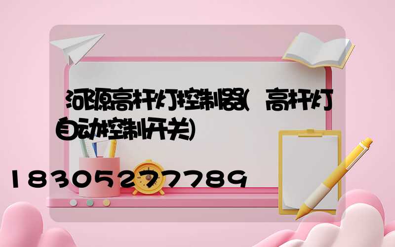 河源高杆灯控制器(高杆灯自动控制开关)