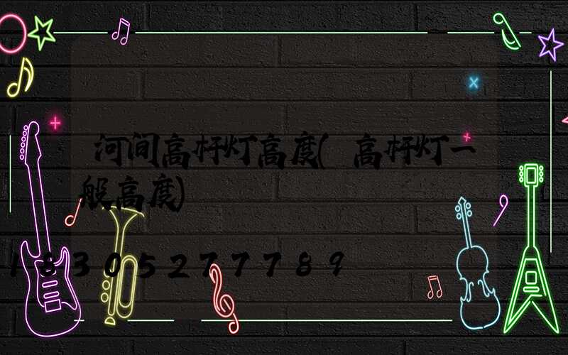 河间高杆灯高度(高杆灯一般高度)