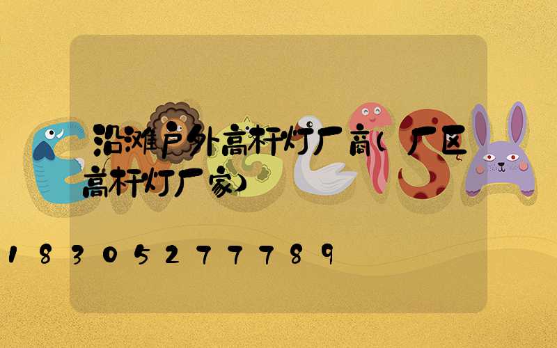 沿滩户外高杆灯厂商(厂区高杆灯厂家)