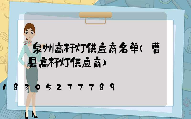 泉州高杆灯供应商名单(曹县高杆灯供应商)
