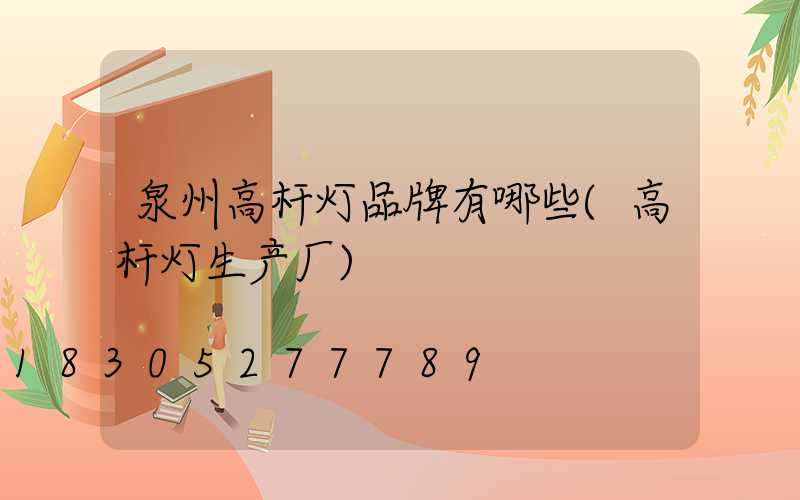 泉州高杆灯品牌有哪些(高杆灯生产厂)