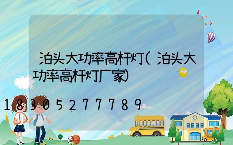 泊头大功率高杆灯(泊头大功率高杆灯厂家)
