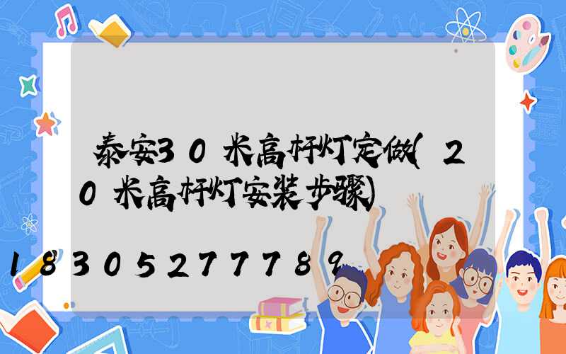 泰安30米高杆灯定做(20米高杆灯安装步骤)