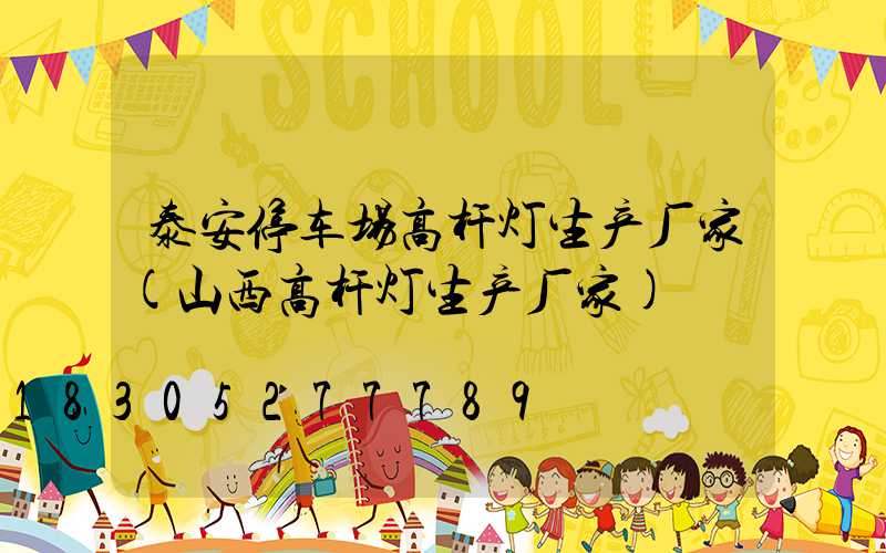 泰安停车场高杆灯生产厂家(山西高杆灯生产厂家)