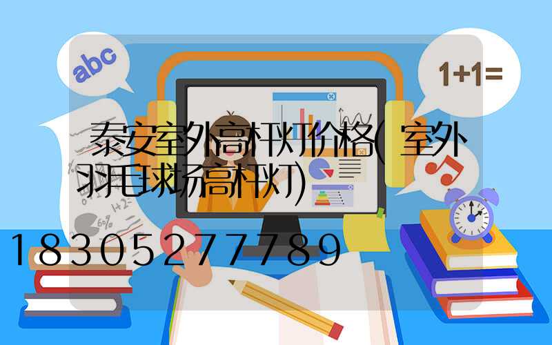 泰安室外高杆灯价格(室外羽毛球场高杆灯)