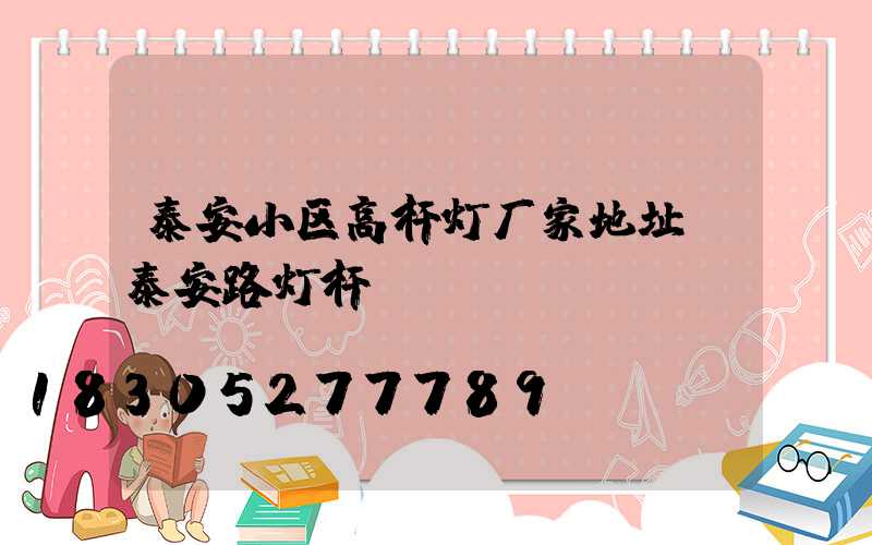泰安小区高杆灯厂家地址(泰安路灯杆)