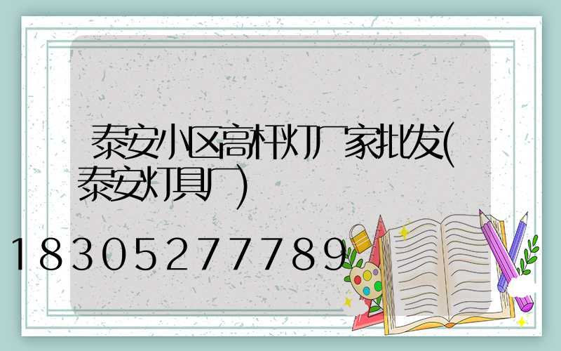 泰安小区高杆灯厂家批发(泰安灯具厂)