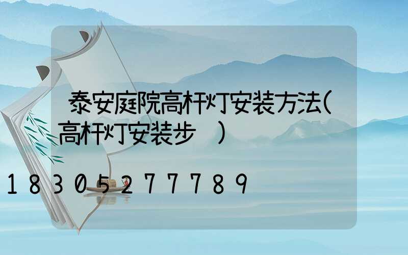泰安庭院高杆灯安装方法(高杆灯安装步骤)