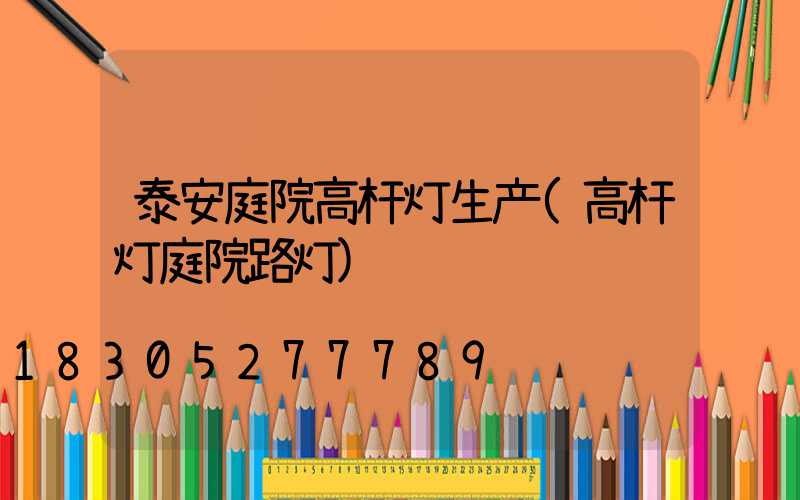 泰安庭院高杆灯生产(高杆灯庭院路灯)