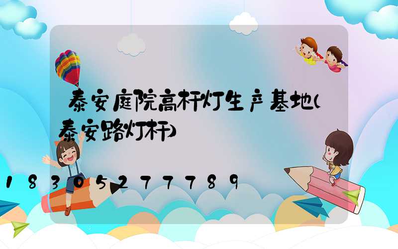 泰安庭院高杆灯生产基地(泰安路灯杆)