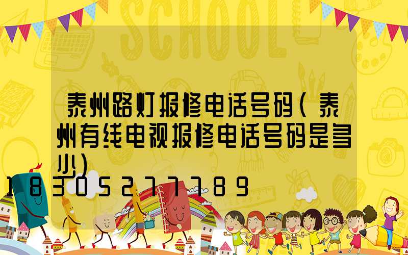 泰州路灯报修电话号码(泰州有线电视报修电话号码是多少)
