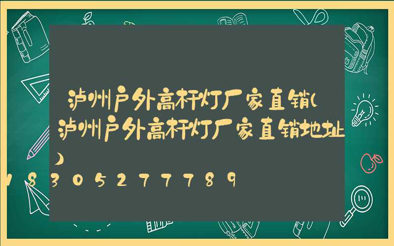 泸州户外高杆灯厂家直销(泸州户外高杆灯厂家直销地址)