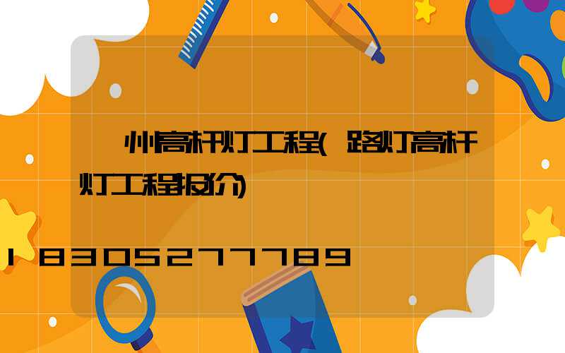 泸州高杆灯工程(路灯高杆灯工程报价)