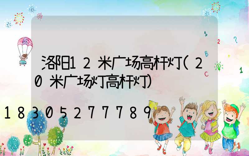 洛阳12米广场高杆灯(20米广场灯高杆灯)