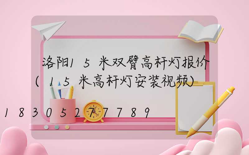 洛阳15米双臂高杆灯报价(15米高杆灯安装视频)