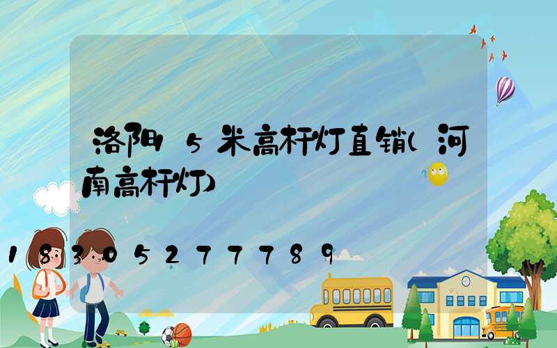 洛阳15米高杆灯直销(河南高杆灯)