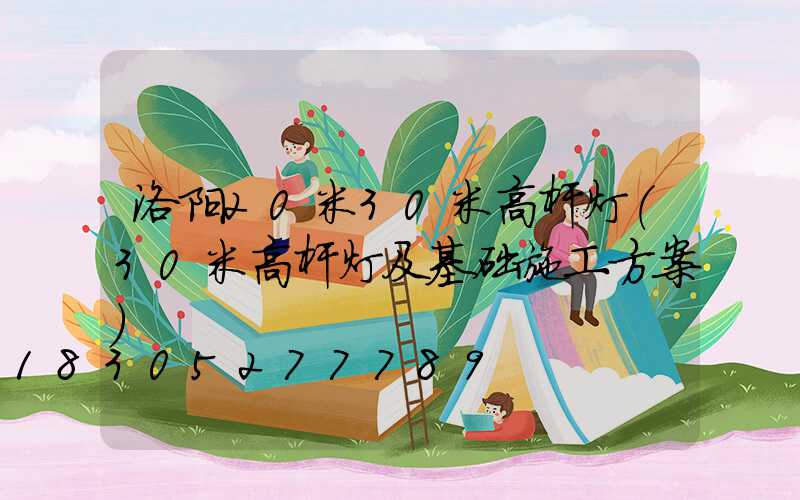 洛阳20米30米高杆灯(30米高杆灯及基础施工方案)