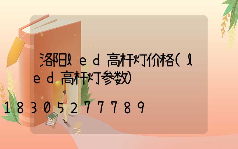 洛阳led高杆灯价格(led高杆灯参数)