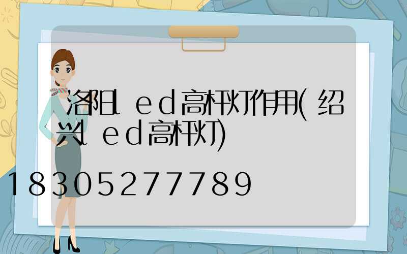 洛阳led高杆灯作用(绍兴led高杆灯)