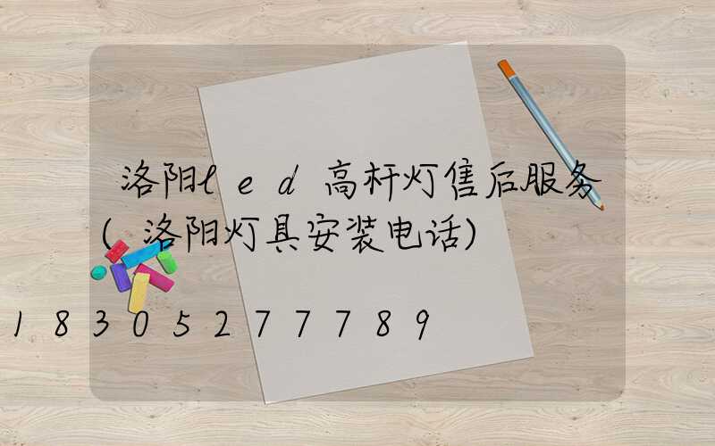 洛阳led高杆灯售后服务(洛阳灯具安装电话)