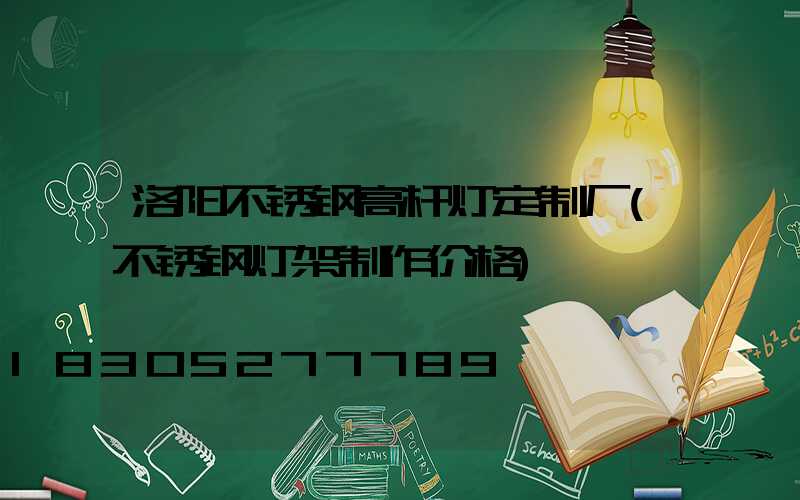 洛阳不锈钢高杆灯定制厂(不锈钢灯架制作价格)