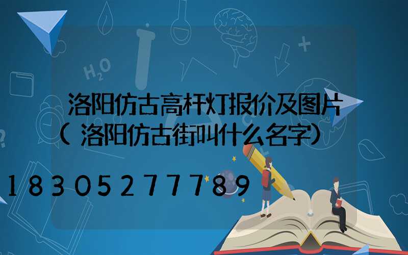 洛阳仿古高杆灯报价及图片(洛阳仿古街叫什么名字)