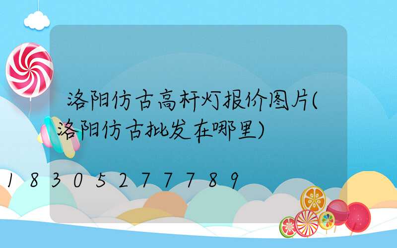 洛阳仿古高杆灯报价图片(洛阳仿古批发在哪里)