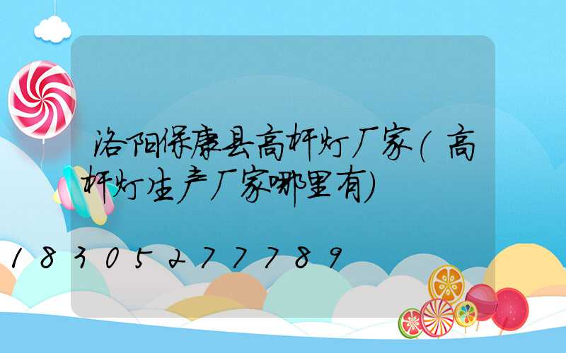 洛阳保康县高杆灯厂家(高杆灯生产厂家哪里有)