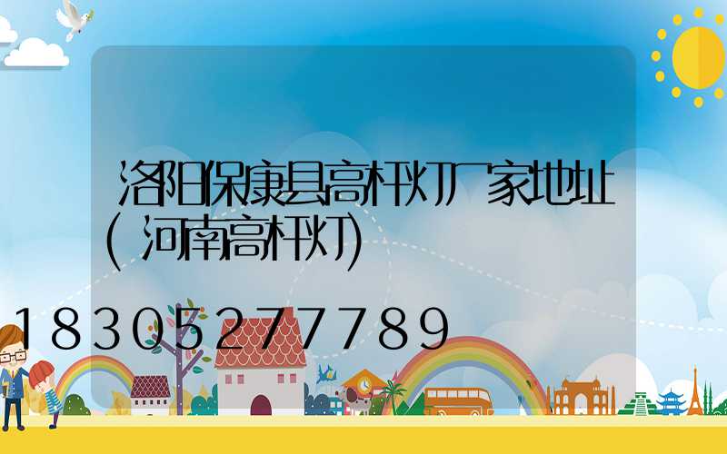 洛阳保康县高杆灯厂家地址(河南高杆灯)
