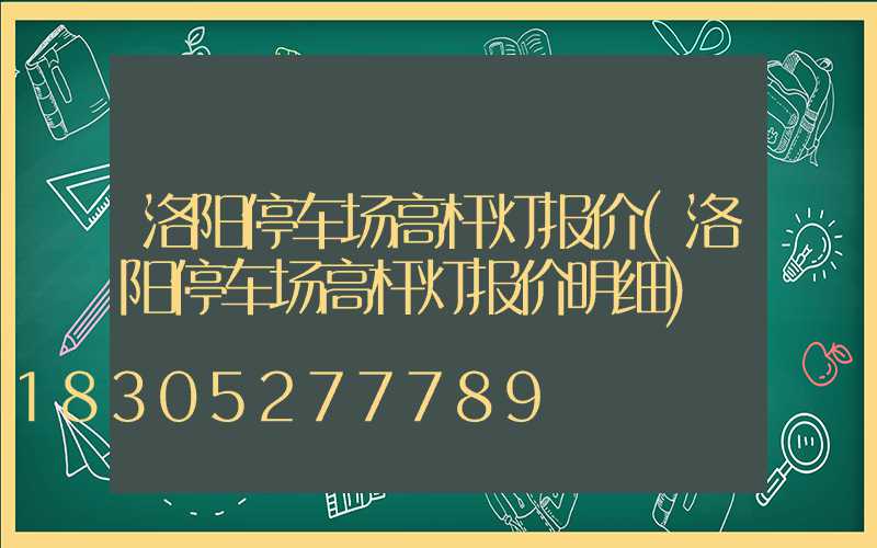 洛阳停车场高杆灯报价(洛阳停车场高杆灯报价明细)