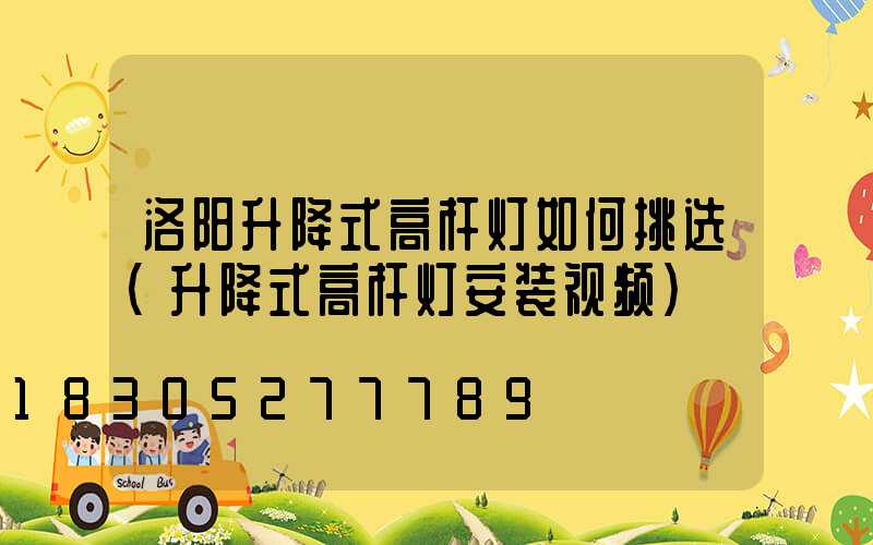 洛阳升降式高杆灯如何挑选(升降式高杆灯安装视频)