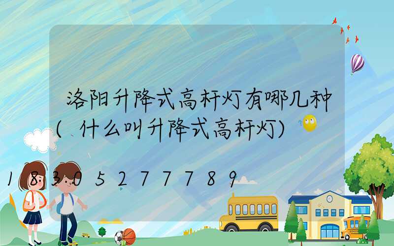 洛阳升降式高杆灯有哪几种(什么叫升降式高杆灯)