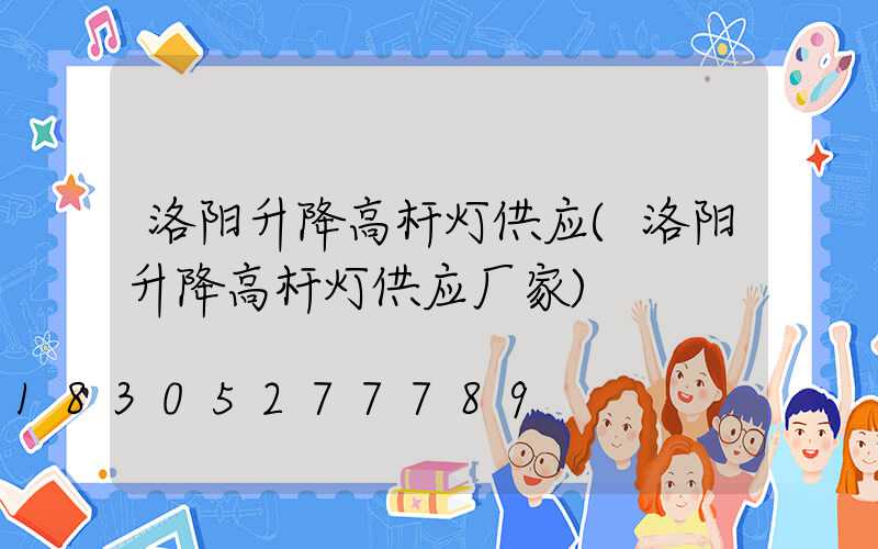 洛阳升降高杆灯供应(洛阳升降高杆灯供应厂家)