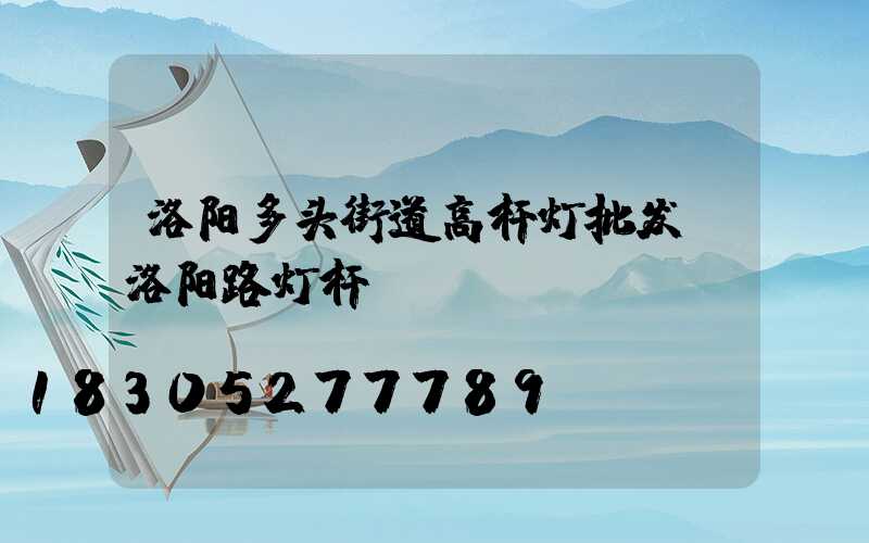 洛阳多头街道高杆灯批发(洛阳路灯杆)