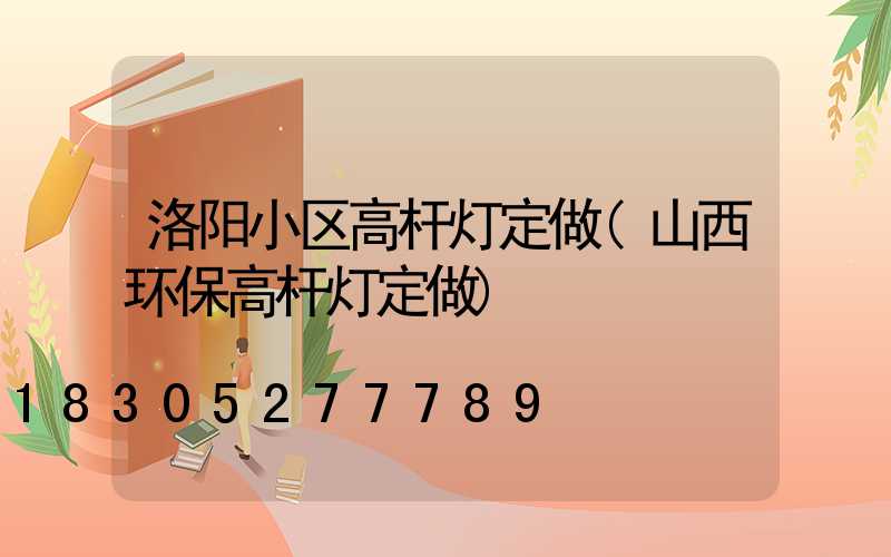 洛阳小区高杆灯定做(山西环保高杆灯定做)