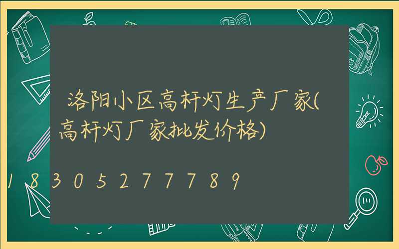 洛阳小区高杆灯生产厂家(高杆灯厂家批发价格)
