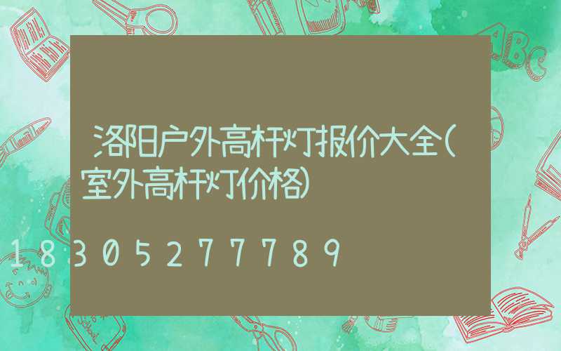 洛阳户外高杆灯报价大全(室外高杆灯价格)