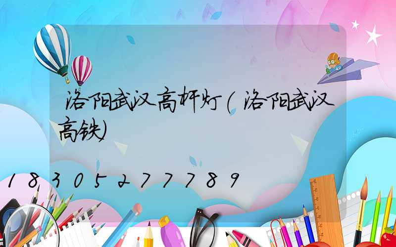 洛阳武汉高杆灯(洛阳武汉高铁)