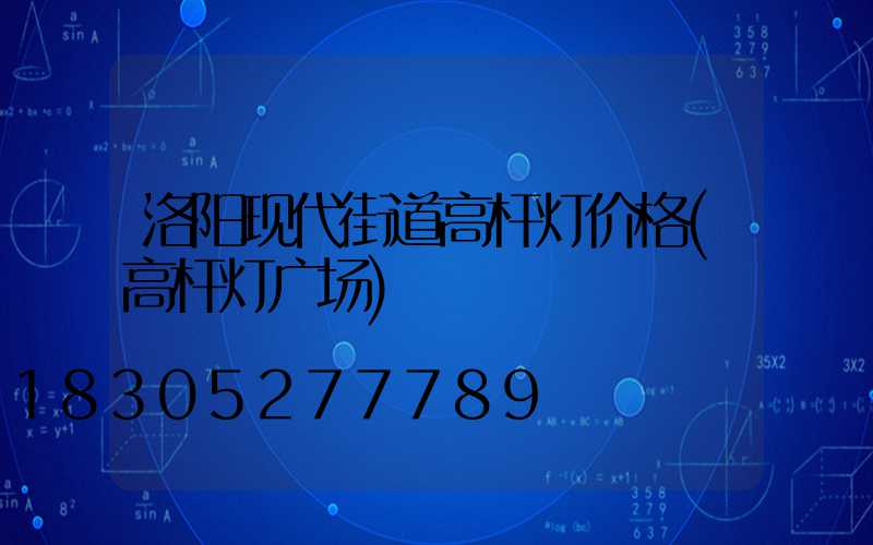 洛阳现代街道高杆灯价格(高杆灯广场)