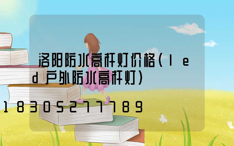 洛阳防水高杆灯价格(led户外防水高杆灯)