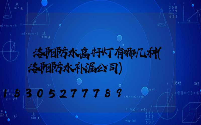 洛阳防水高杆灯有哪几种(洛阳防水补漏公司)