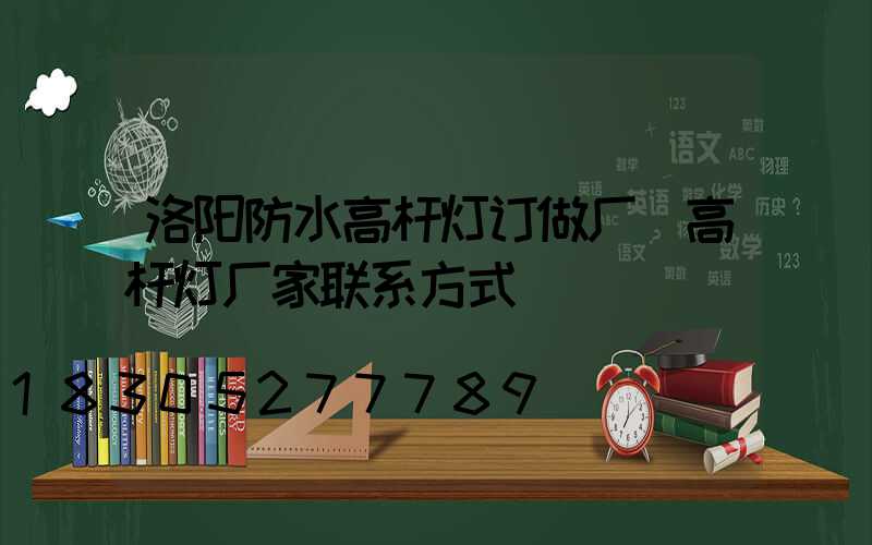 洛阳防水高杆灯订做厂(高杆灯厂家联系方式)