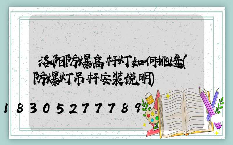 洛阳防爆高杆灯如何挑选(防爆灯吊杆安装说明)