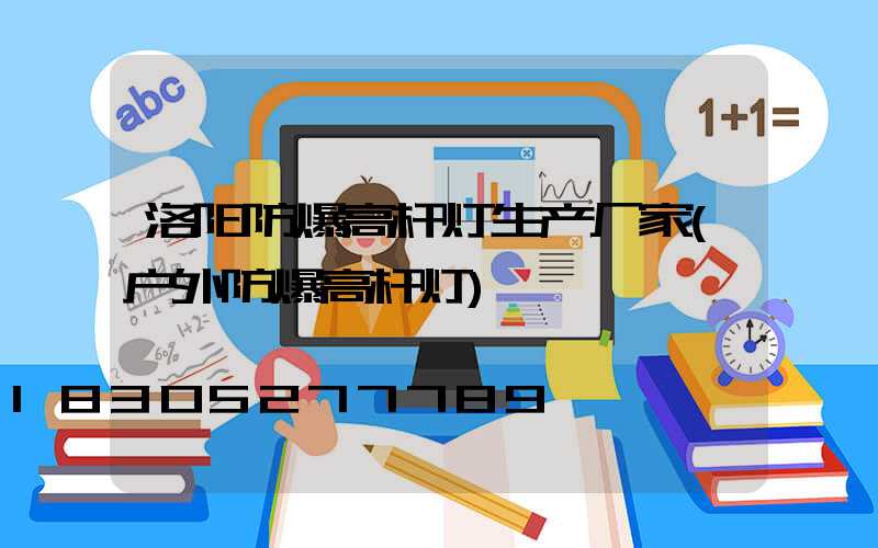 洛阳防爆高杆灯生产厂家(户外防爆高杆灯)