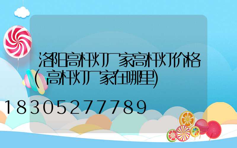 洛阳高杆灯厂家高杆灯价格(高杆灯厂家在哪里)
