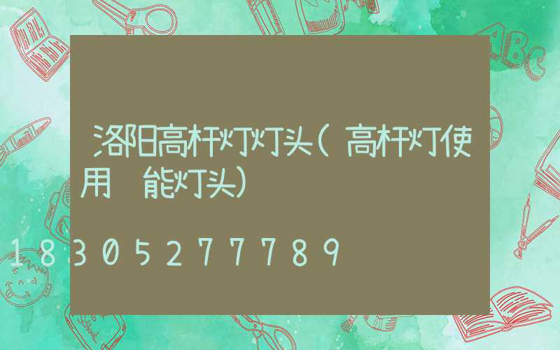 洛阳高杆灯灯头(高杆灯使用节能灯头)