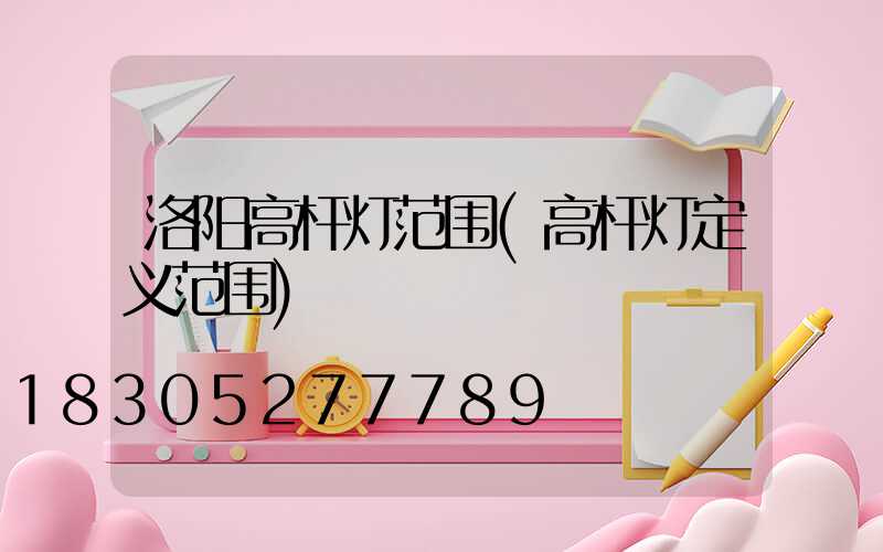 洛阳高杆灯范围(高杆灯定义范围)