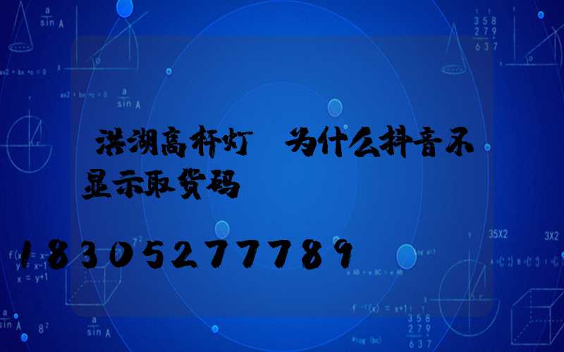 洪湖高杆灯(为什么抖音不显示取货码)