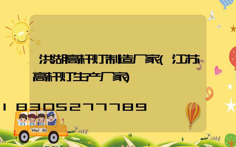 洪湖高杆灯制造厂家(江苏高杆灯生产厂家)