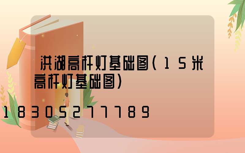 洪湖高杆灯基础图(15米高杆灯基础图)